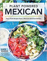 Plant Powered Mexican: Fast, Fresh Recipes from a Mexican-American Kitchen
