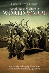 Amphibious Warfare in World War II: The History and Legacy of the War's Most Important Landing Operations
