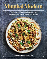 Mumbai Modern: Vegetarian Recipes Inspired by Indian Roots and California Cuisine
