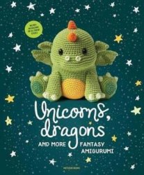 Unicorns, Dragons and More Fantasy Amigurumi: Bring 14 Magical Characters to Life