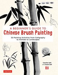 A Beginner's Guide to Chinese Brush Painting: 35 Painting Activities from Calligraphy to Animals to Landscapes