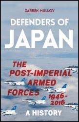 Defenders of Japan: The Post-Imperial Armed Forces 1946-2016, A History