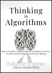 Thinking in Algorithms: How to Combine Computer Analysis and Human Creativity for Better Problem-Solving and Decision-Making