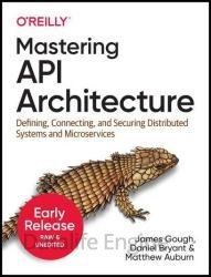 Mastering API Architecture: Defining, Connecting, and Securing Distributed Systems and Microservices (Third Early Release)