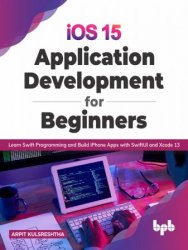 iOS 15 Application Development for Beginners: Learn Swift Programming and Build iPhone Apps with SwiftUI and Xcode 13