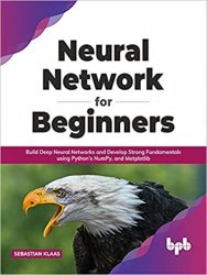 Neural Network for Beginners: Build Deep Neural Networks and Develop Strong Fundamentals using Python’s NumPy and Matplotlib