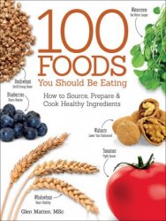 The 100 Foods You Should be Eating How to Source, Prepare and Cook Healthy Ingredients