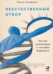 Неестественный отбор. Генная инженерия и человек будущего