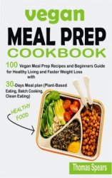 Vegan Meal Prep Cookbook: 100 Vegan Meal Prep Recipes and Beginners Guide for Healthy Living and Faster Weight Loss
