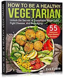 How To Be A Healthy Vegetarian: Unlock The Secrets Of Sustainable Weight Loss, Fight Disease, And Slow Aging, Book 2