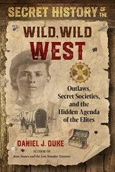 Secret History of the Wild, Wild West: Outlaws, Secret Societies, and the Hidden Agenda of the Elites