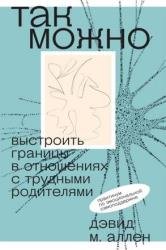 Так можно: выстроить границы в отношениях с трудными родителями