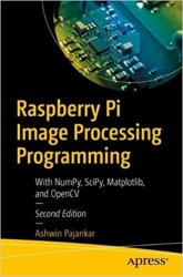 Raspberry Pi Image Processing Programming: With NumPy, SciPy, Matplotlib and OpenCV, 2nd Edition