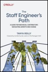 The Staff Engineer’s Path: A Guide for Individual Contributors Navigating Growth and Change