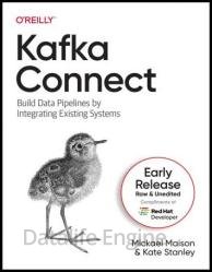 Kafka Connect: Build Data Pipelines by Integrating Existing Systems (Sixth Early Release)