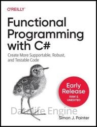 Functional Programming with C#: Create More Supportable, Robust, and Testable Code (Fourth Early Release)