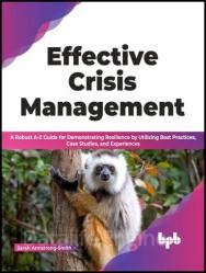 Effective Crisis Management: A Robust A-Z Guide for Demonstrating Resilience by Utilizing Best Practices, Case Studies