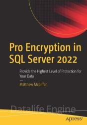 Pro Encryption in SQL Server 2022: Provide the Highest Level of Protection for Your Data