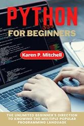Python for Beginners: The Unlimited Beginner’s Direction to Knowing the Multiple Popular Programming Language