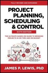 Project Planning, Scheduling and Control: The Ultimate Hands-On Guide to Bringing Projects in On Time and On Budget, 6th Edition