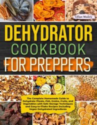 Dehydrator Cookbook For Preppers: The Complete Homemade Guide to Dehydrate Meats, Fish, Grains, Fruits, and Vegetables