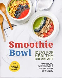 Smoothie Bowl Ideas for Healthy Breakfast: Nutritious Recipes for A Great Start of The Day