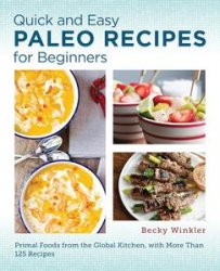 Quick and Easy Paleo Recipes for Beginners: Primal Foods from the Global Kitchen