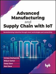 Advanced Manufacturing and Supply Chain with IoT: Revolutionizing Industries Through Smart Technologies and Connectivity