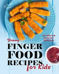 Yummy Finger Food Recipes for Kids: Easy Finger Food Snacks Every Kid Will Enjoy