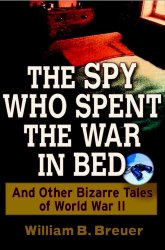 The Spy Who Spent the War in Bed: And Other Bizarre Tales from World War II