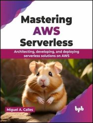 Mastering AWS Serverless: Architecting, developing, and deploying serverless solutions on AWS