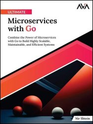 Ultimate Microservices with Go: Combine the Power of Microservices with Go to Build Highly Scalable, Maintainable