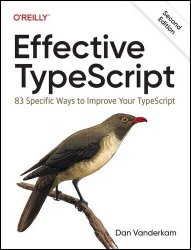 Effective TypeScript: 83 Specific Ways to Improve Your TypeScript, 2nd Edition