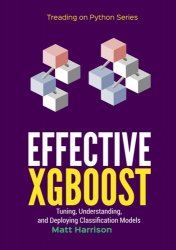 Effective XGBoost: Optimizing, Tuning, Understanding, and Deploying Classification Models