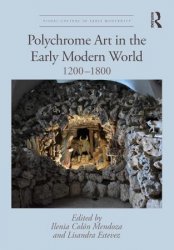 Polychrome Art in the Early Modern World: 1200–1800 (Visual Culture in Early Modernity)