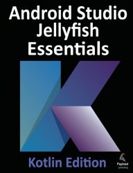 Android Studio Jellyfish Essentials - Kotlin Edition: Developing Android Apps Using Android Studio 2023.3.1 and Kotlin