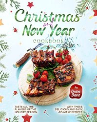 Christmas and New Year Cookbook: Taste All the Flavors of the Holiday Season with These Delicious and Easy-to-Make Recipes