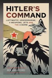 Hitler's Command: Luftwaffe, Kriegsmarine, V Weapons, Jets and the A Bomb