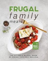 Frugal Family Meals: The Ultimate Budget Book of Pocket-Friendly Recipes