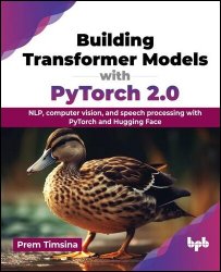 Building Transformer Models with PyTorch 2.0: NLP, computer vision, and speech processing with PyTorch and Hugging Face