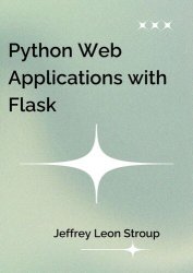 Python Web Applications with Flask: Hand-on your Flask skills with advanced techniques and build dynamic web applications