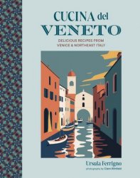 Cucina del Veneto: Delicious recipes from Venice and Northeast Italy