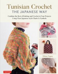 Tunisian Crochet - The Japanese Way: Combine the Best of Knitting and Crochet Using Clear Japanese-style Charts & Symbols