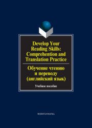Develop Your Reading Skills: Comprehention and Translation Practice. Обучение чтению и переводу (английский язык)