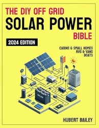 The Diy Off Grid Solar Power Bible: The Complete Step-by-Step Guide for mastering DIY Solar Installations