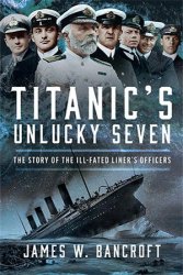 Titanic's Unlucky Seven: The Story of the Ill-Fated Liner's Officers