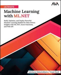 Ultimate Machine Learning with ML.NET: Build, Optimize, and Deploy Powerful Machine Learning Models for Data-Driven Insights