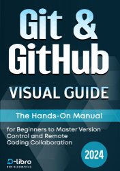 Git & GitHub Visual Guide: The Hands-On Manual for Complete Beginners to Master Version Control and Remote Coding Collaboration