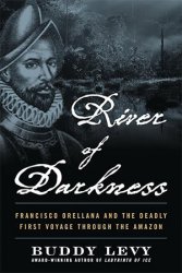 River of Darkness: Francisco Orellana and the Deadly First Voyage through the Amazon