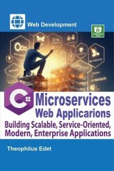 C# Microservices Web Applications: Building Scalable, Service-Oriented, Modern, Enterprise Applications